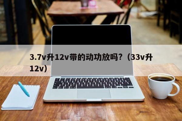 3.7v升12v帶的動(dòng)功放嗎?（3.3v升12v）