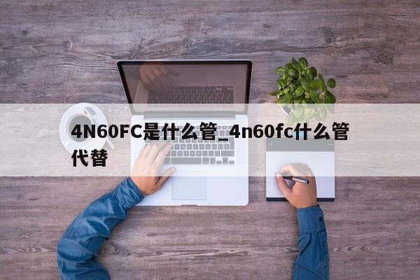 4N60FC是什么管_4n60fc什么管代替