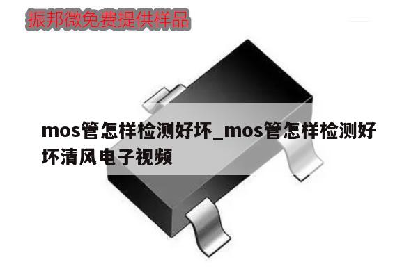 mos管怎樣檢測好壞_mos管怎樣檢測好壞清風(fēng)電子視頻