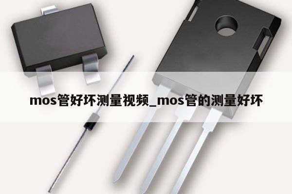 mos管好壞測(cè)量視頻_mos管的測(cè)量好壞,第1張